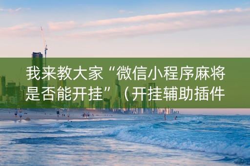 我来教大家“微信小程序麻将是否能开挂”（开挂辅助插件)