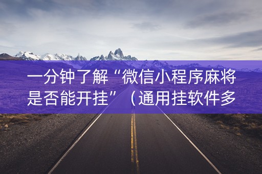 一分钟了解“微信小程序麻将是否能开挂”（通用挂软件多少钱)