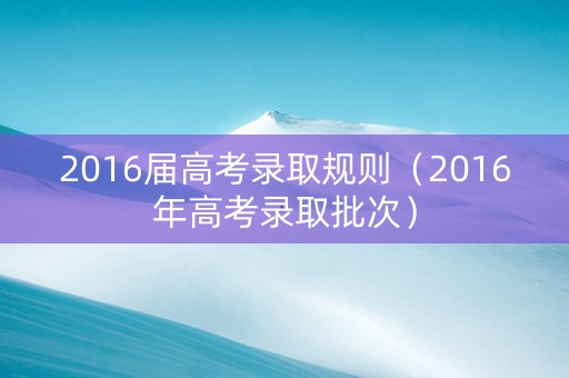 2016届高考录取规则（2016年高考录取批次）