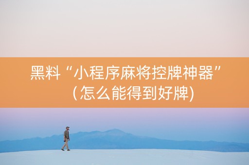 黑料“小程序麻将控牌神器”（怎么能得到好牌)