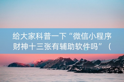给大家科普一下“微信小程序财神十三张有辅助软件吗”（胜率到哪调)