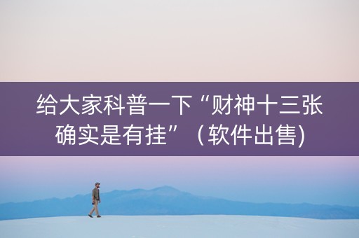 给大家科普一下“财神十三张确实是有挂”（软件出售)