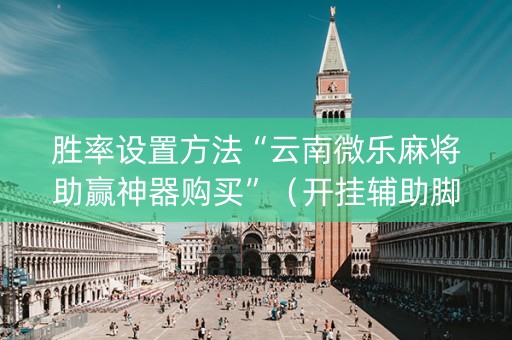 胜率设置方法“云南微乐麻将助赢神器购买”（开挂辅助脚本)