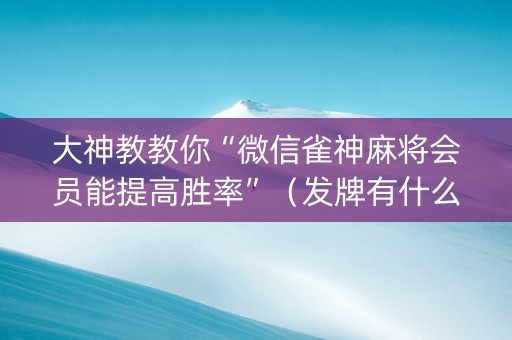 大神教教你“微信雀神麻将会员能提高胜率”（发牌有什么规律吗)