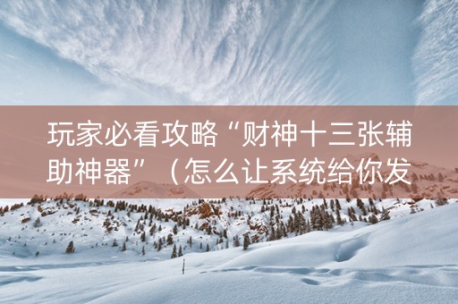 玩家必看攻略“财神十三张辅助神器”（怎么让系统给你发好牌)