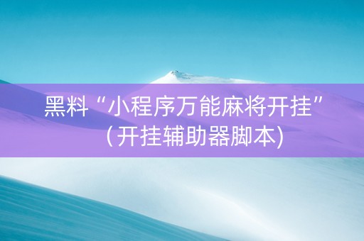 黑料“小程序万能麻将开挂”（开挂辅助器脚本)