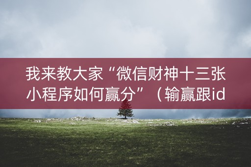我来教大家“微信财神十三张小程序如何赢分”（输赢跟id号有关系吗)