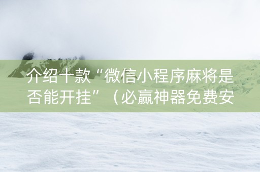 介绍十款“微信小程序麻将是否能开挂”（必赢神器免费安装)