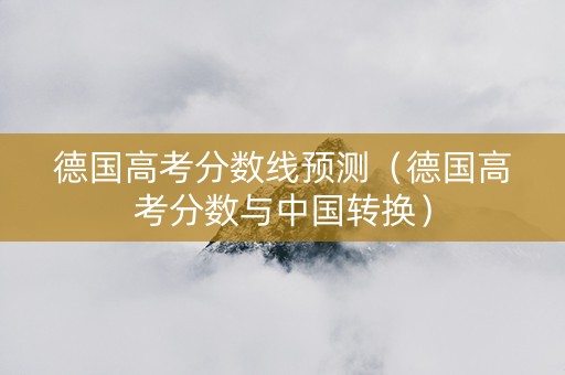 德国高考分数线预测（德国高考分数与中国转换）