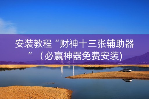 安装教程“财神十三张辅助器”（必赢神器免费安装)