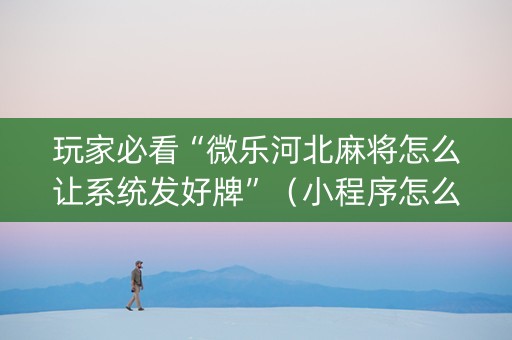 玩家必看“微乐河北麻将怎么让系统发好牌”（小程序怎么才会赢)