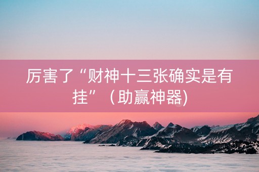 厉害了“财神十三张确实是有挂”（助赢神器)