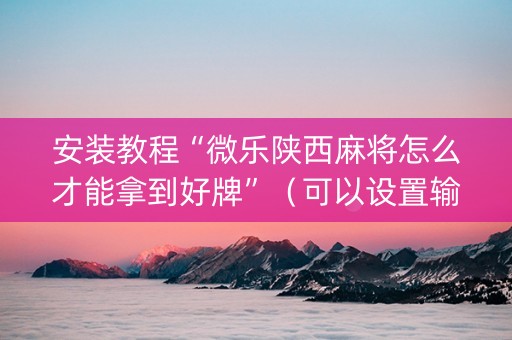 安装教程“微乐陕西麻将怎么才能拿到好牌”（可以设置输赢吗)