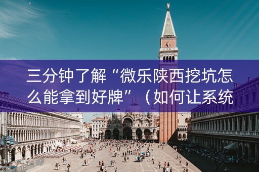 三分钟了解“微乐陕西挖坑怎么能拿到好牌”（如何让系统发好牌)