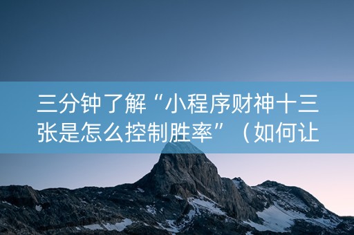 三分钟了解“小程序财神十三张是怎么控制胜率”（如何让系统发好牌)