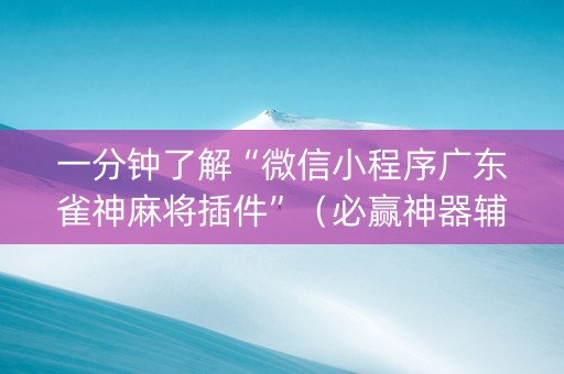 一分钟了解“微信小程序广东雀神麻将插件”（必赢神器辅助器)