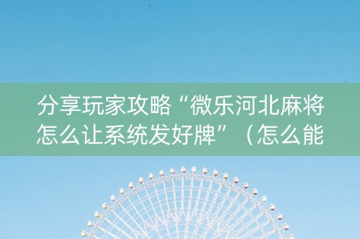 分享玩家攻略“微乐河北麻将怎么让系统发好牌”（怎么能调好牌)