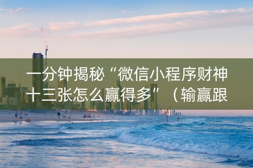 一分钟揭秘“微信小程序财神十三张怎么赢得多”（输赢跟id号有关系吗)