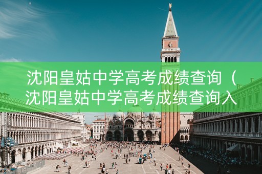 沈阳皇姑中学高考成绩查询（沈阳皇姑中学高考成绩查询入口）