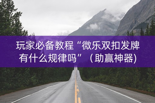 玩家必备教程“微乐双扣发牌有什么规律吗”（助赢神器)