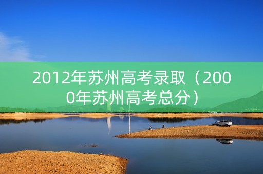 2012年苏州高考录取（2000年苏州高考总分）