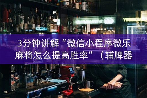3分钟讲解“微信小程序微乐麻将怎么提高胜率”（辅牌器插件购买)