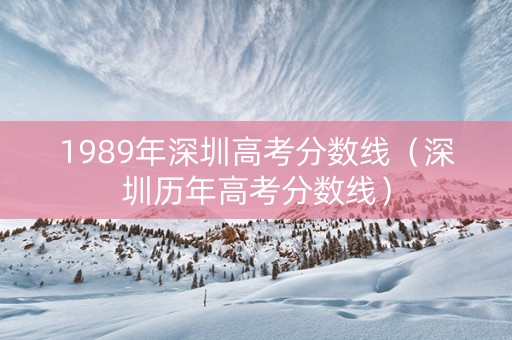 1989年深圳高考分数线（深圳历年高考分数线）