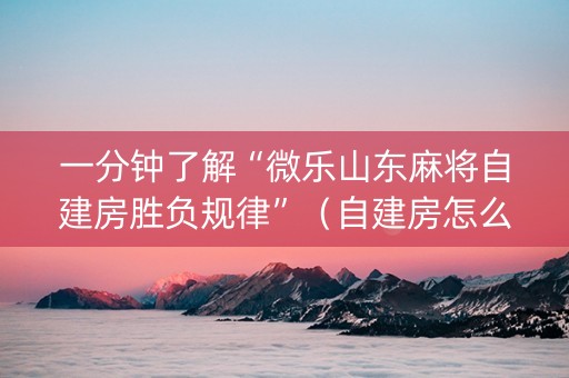 一分钟了解“微乐山东麻将自建房胜负规律”（自建房怎么赢)