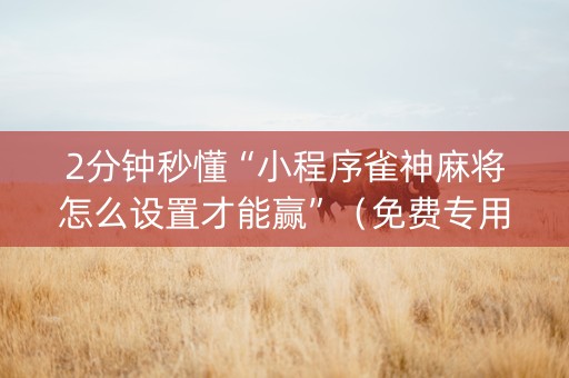 2分钟秒懂“小程序雀神麻将怎么设置才能赢”（免费专用神器)