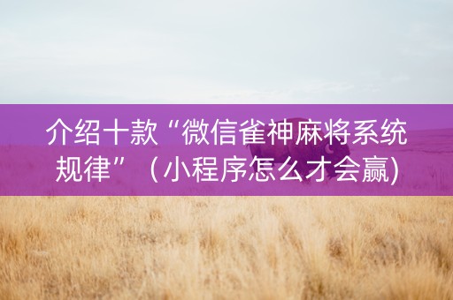 介绍十款“微信雀神麻将系统规律”（小程序怎么才会赢)