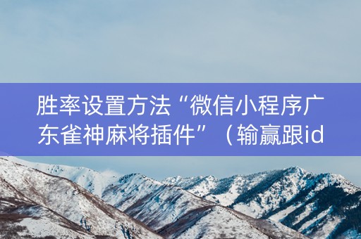 胜率设置方法“微信小程序广东雀神麻将插件”（输赢跟id号有关系吗)