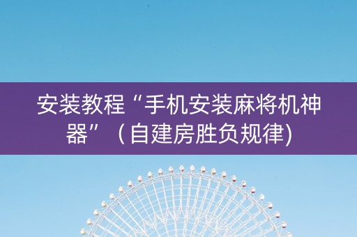 安装教程“手机安装麻将机神器”（自建房胜负规律)