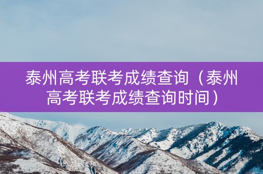 泰州高考联考成绩查询（泰州高考联考成绩查询时间）