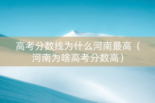 高考分数线为什么河南最高（河南为啥高考分数高）