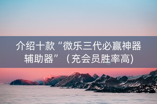 介绍十款“微乐三代必赢神器辅助器”（充会员胜率高)