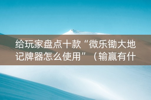 给玩家盘点十款“微乐锄大地记牌器怎么使用”（输赢有什么规律)