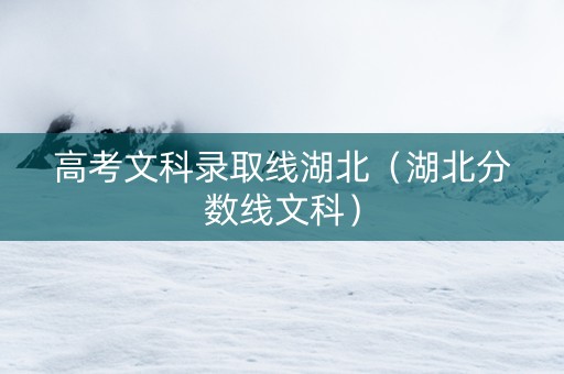 高考文科录取线湖北（湖北分数线文科）