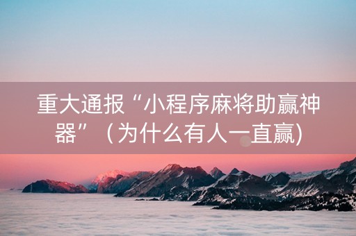 重大通报“小程序麻将助赢神器”（为什么有人一直赢)