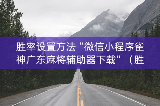 胜率设置方法“微信小程序雀神广东麻将辅助器下载”（胜负规律拿好牌)