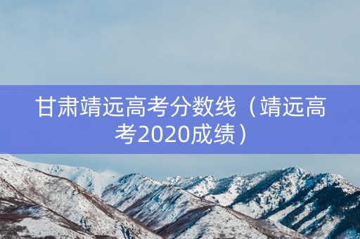 甘肃靖远高考分数线（靖远高考2020成绩）