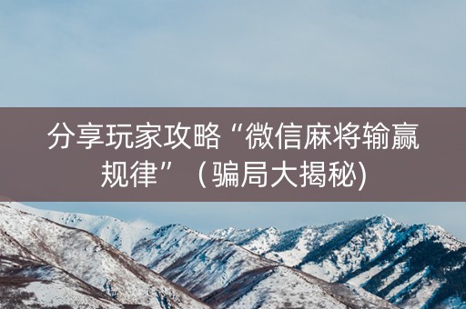 分享玩家攻略“微信麻将输赢规律”（骗局大揭秘)