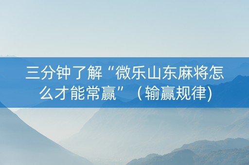 三分钟了解“微乐山东麻将怎么才能常赢”（输赢规律)