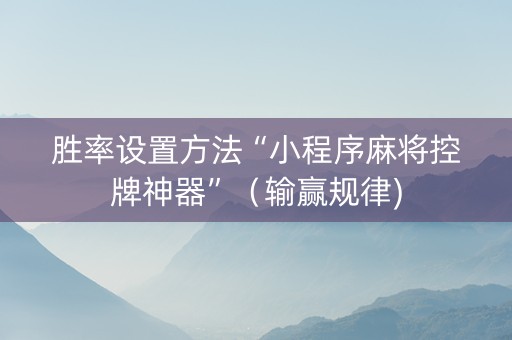 胜率设置方法“小程序麻将控牌神器”（输赢规律)