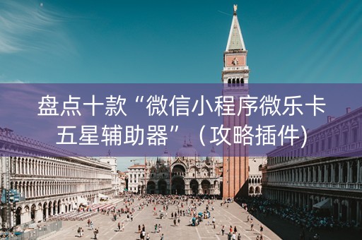 盘点十款“微信小程序微乐卡五星辅助器”（攻略插件)