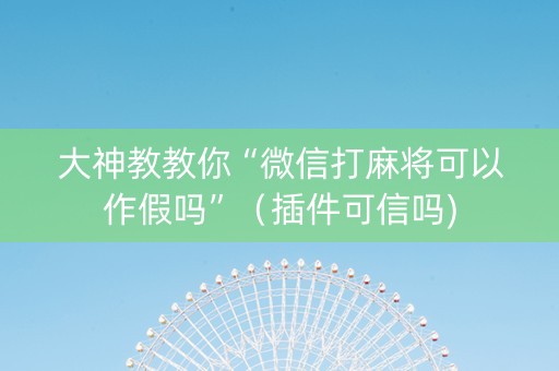大神教教你“微信打麻将可以作假吗”（插件可信吗)