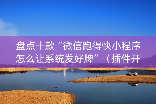 盘点十款“微信跑得快小程序怎么让系统发好牌”（插件开挂免费AI)