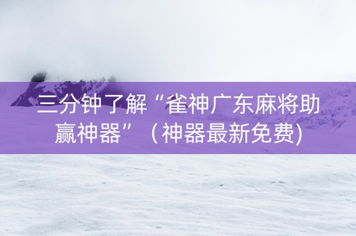 三分钟了解“雀神广东麻将助赢神器”（神器最新免费)