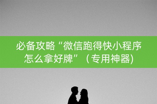 必备攻略“微信跑得快小程序怎么拿好牌”（专用神器)