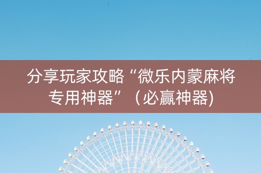 分享玩家攻略“微乐内蒙麻将专用神器”（必赢神器)