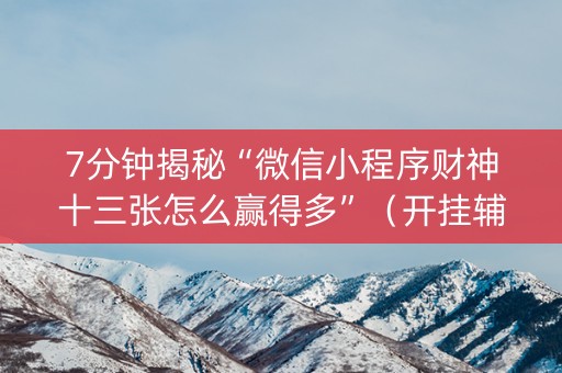 7分钟揭秘“微信小程序财神十三张怎么赢得多”（开挂辅助脚本)